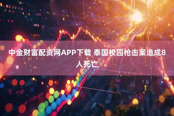 中金财富配资网APP下载 泰国校园枪击案造成8人死亡